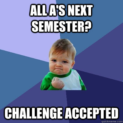 All A's Next Semester? Challenge Accepted - All A's Next Semester? Challenge Accepted  Success Kid