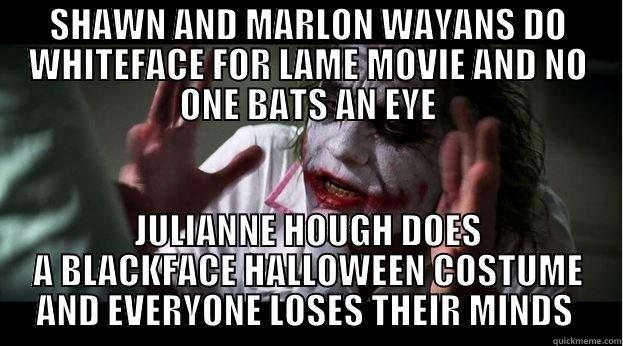 Blackface rage is stupid. - SHAWN AND MARLON WAYANS DO WHITEFACE FOR LAME MOVIE AND NO ONE BATS AN EYE JULIANNE HOUGH DOES A BLACKFACE HALLOWEEN COSTUME AND EVERYONE LOSES THEIR MINDS  Joker Mind Loss