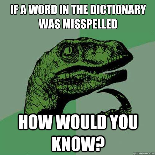 If a word in the dictionary was misspelled How would you know? - If a word in the dictionary was misspelled How would you know?  Philosoraptor