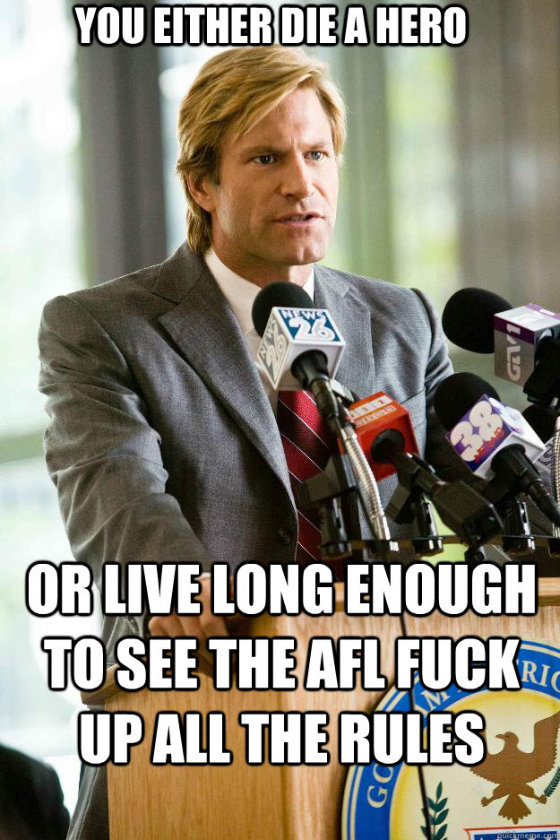 You either die a hero or live long enough to see the AFL fuck up all the rules  Hapless Harvey Dent