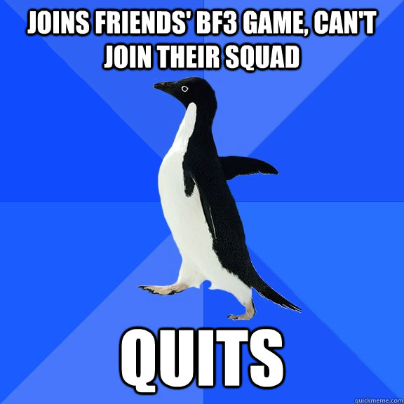 Joins friends' BF3 game, can't join their squad Quits  Socially Awkward Penguin