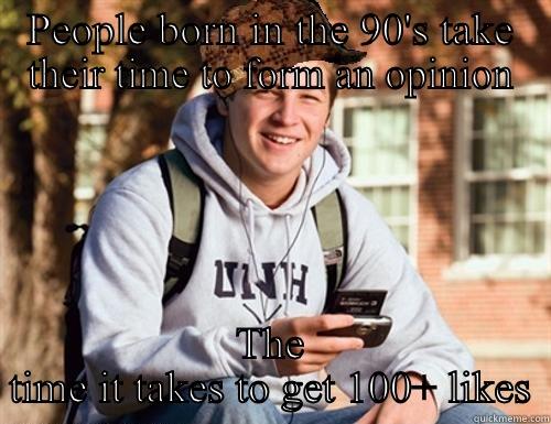 PEOPLE BORN IN THE 90'S TAKE THEIR TIME TO FORM AN OPINION THE TIME IT TAKES TO GET 100+ LIKES College Freshman