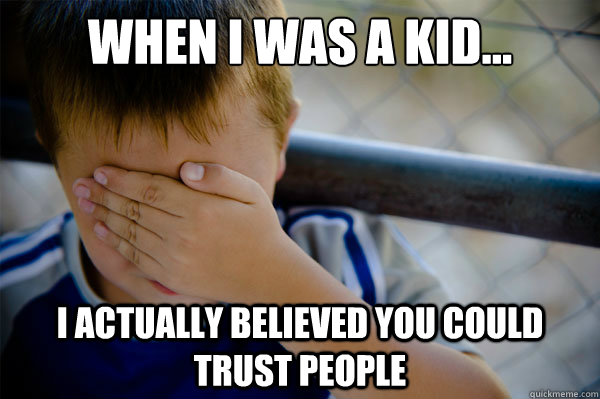 When I Was a kid... I actually believed you could trust people - When I Was a kid... I actually believed you could trust people  Misc