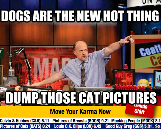 DOGS ARE THE NEW HOT THING DUMP THOSE CAT PICTURES  - DOGS ARE THE NEW HOT THING DUMP THOSE CAT PICTURES   Mad Karma with Jim Cramer