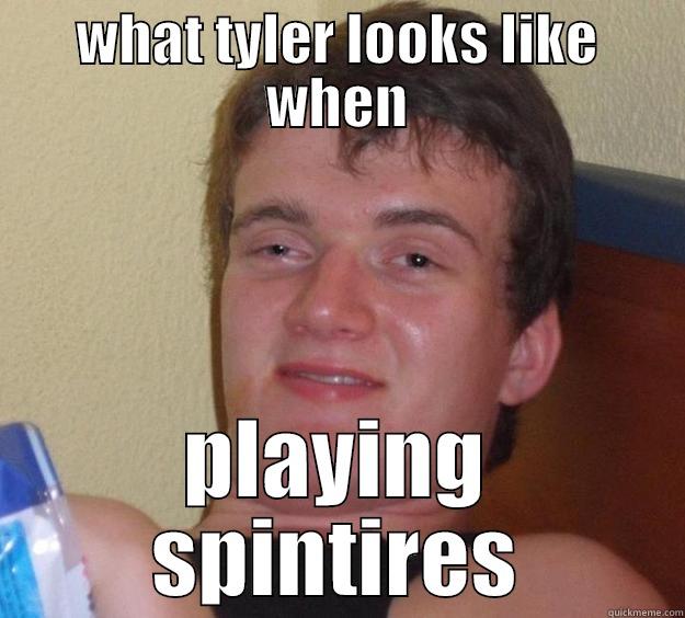 WHAT TYLER LOOKS LIKE WHEN PLAYING SPINTIRES 10 Guy