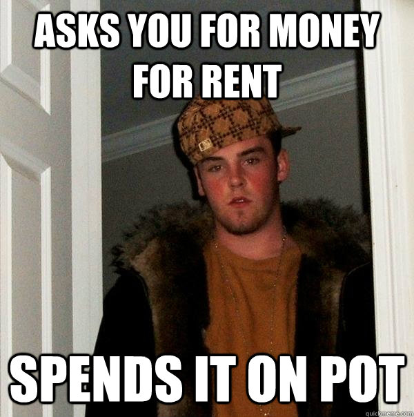 Asks you for money for rent spends it on pot  Scumbag Steve