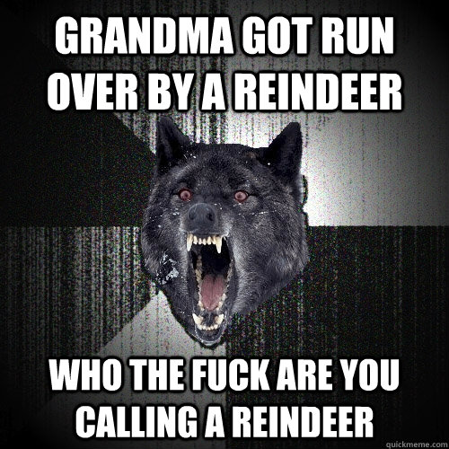 grandma got run over by a reindeer who the fuck are you calling a reindeer   Insanity Wolf