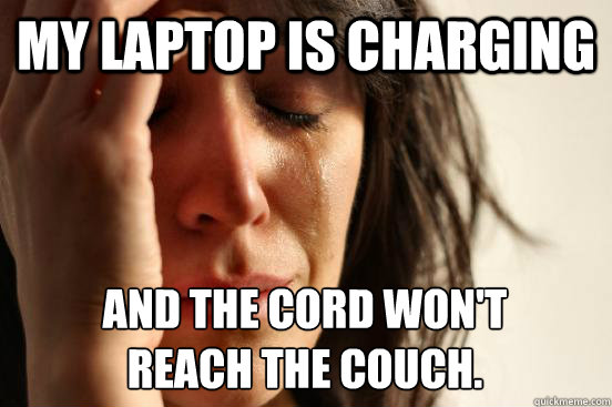 My laptop is charging And the cord won't 
reach the couch. - My laptop is charging And the cord won't 
reach the couch.  First World Problems