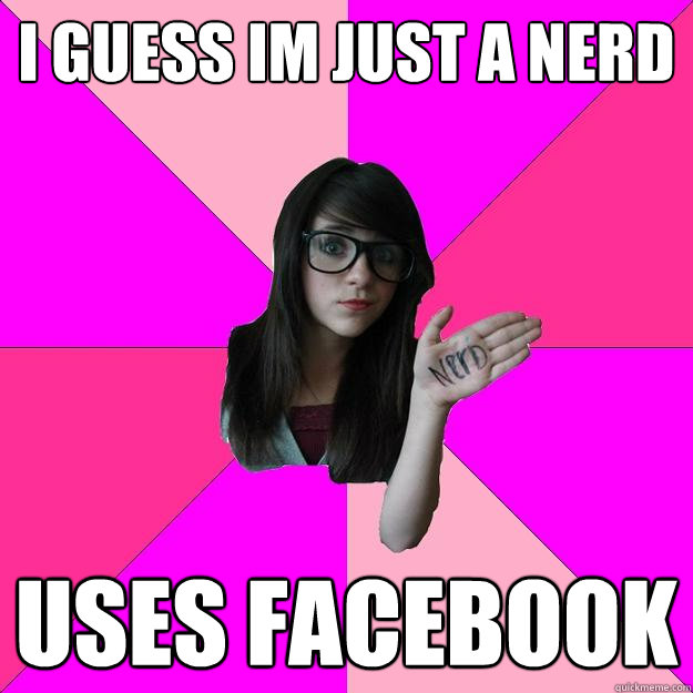 i guess im just a nerd uses facebook   Idiot Nerd Girl