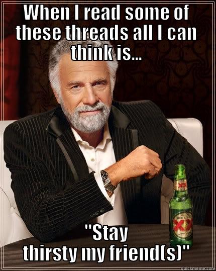 Thirsty guy - WHEN I READ SOME OF THESE THREADS ALL I CAN THINK IS... 