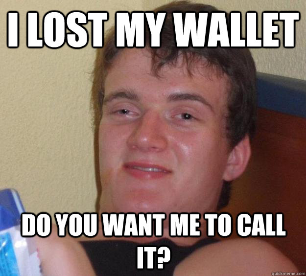 I lost my wallet Do you want me to call it?  10 Guy