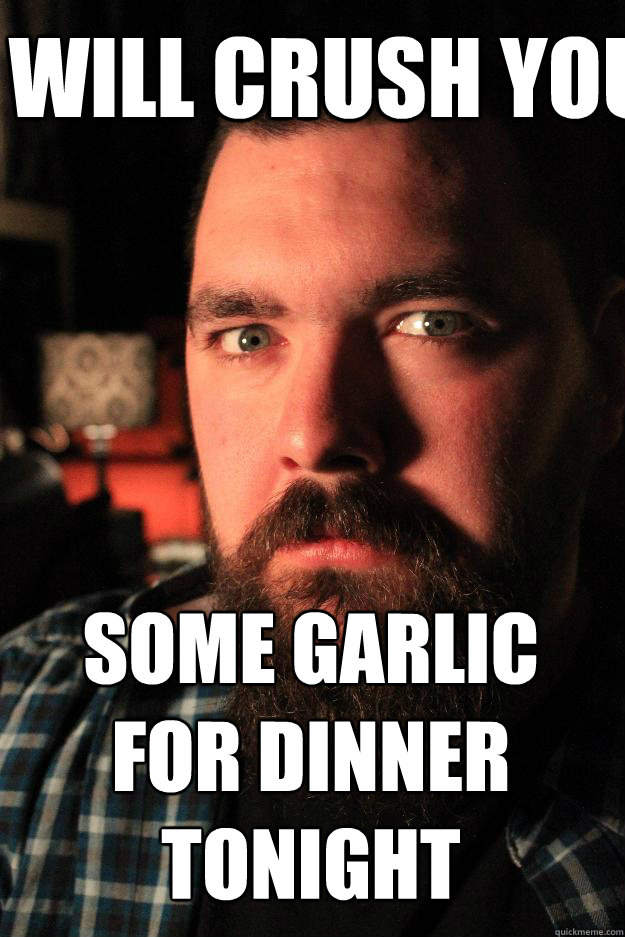 I will crush you some garlic for dinner tonight - I will crush you some garlic for dinner tonight  Dating Site Murderer