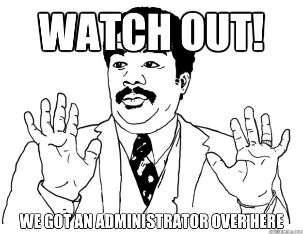 Watch out! we got an Administrator over here  Watch out we got a badass over here