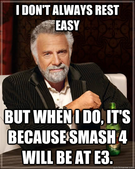 I don't always rest easy But when I do, it's because Smash 4 will be at E3.  The Most Interesting Man In The World