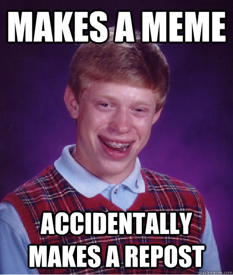 Makes a meme accidentally makes a repost  Bad Luck Brian