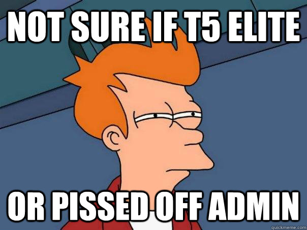 Not Sure If t5 Elite Or Pissed Off Admin - Not Sure If t5 Elite Or Pissed Off Admin  Futurama Fry