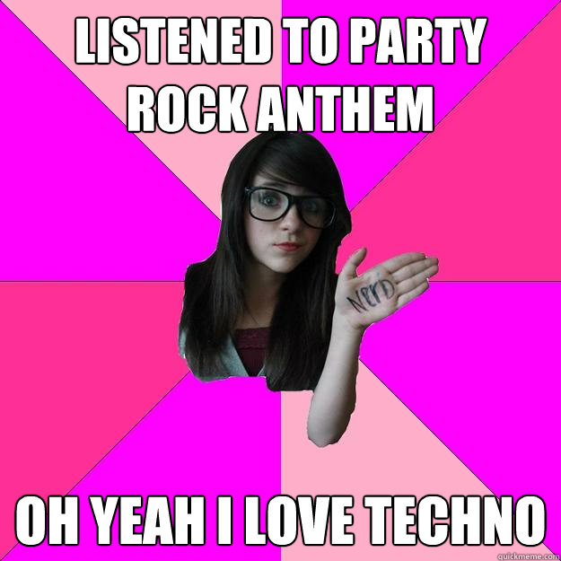 LISTENED to party rock anthem oh yeah i love techno  Idiot Nerd Girl