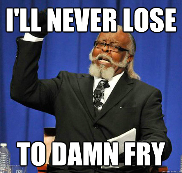 I'll never lose to damn fry - I'll never lose to damn fry  Jimmy McMillan