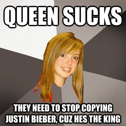 Queen sucks They need to stop copying justin bieber, cuz hes the king  Musically Oblivious 8th Grader