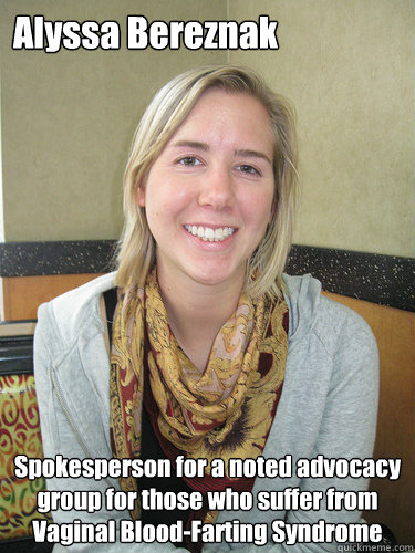 Alyssa Bereznak Spokesperson for a noted advocacy group for those who suffer from Vaginal Blood-Farting Syndrome  ALYSSA BEREZNAK