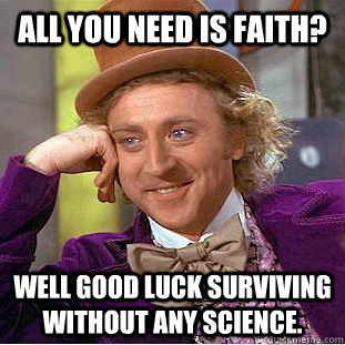 All you need is faith? Well good luck surviving without any science.  Creepy Wonka