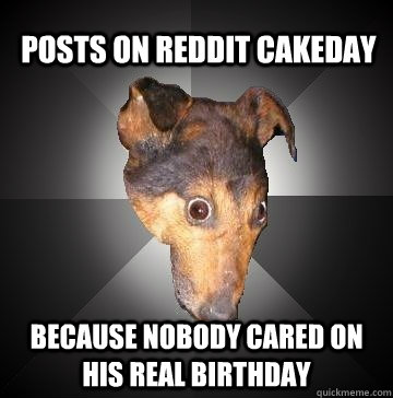 POSTS ON REDDIT CAKEDAY BECAUSE NOBODY CARED ON HIS REAL BIRTHDAY  Depression Dog