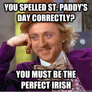 You spelled st. paddy's day correctly? you must be the perfect irish - You spelled st. paddy's day correctly? you must be the perfect irish  Condescending Wonka