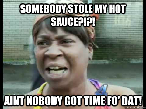 Somebody stole my hot sauce?!?! Aint nobody got time fo' dat! - Somebody stole my hot sauce?!?! Aint nobody got time fo' dat!  Sweet Brown