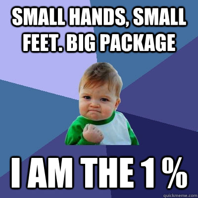 Small hands, small feet. Big package I am the 1 %  Success Kid