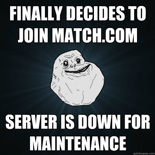 finally decides to join match.com server is down for maintenance - finally decides to join match.com server is down for maintenance  Forever Alone