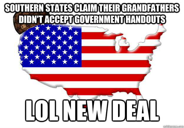 SOUTHERN STATES CLAIM THEIR GRANDFATHERS DIDN'T ACCEPT GOVERNMENT HANDOUTS LOL NEW DEAL  Scumbag america