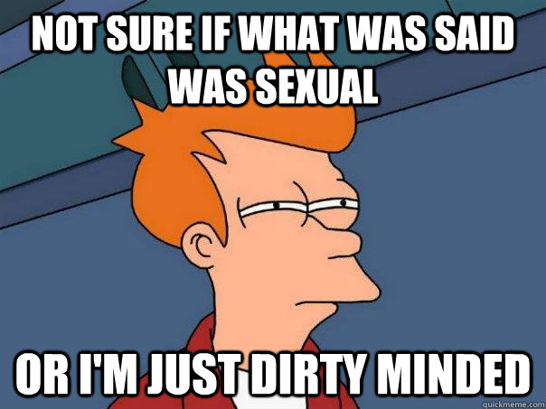 Not sure if what was said was sexual or i'm just dirty minded  Futurama Fry