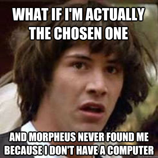 what if i'm actually the chosen one and morpheus never found me because i don't have a computer  conspiracy keanu