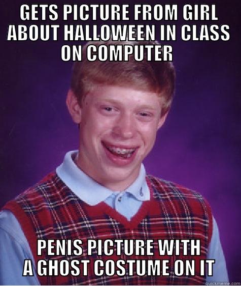 GETS PICTURE FROM GIRL ABOUT HALLOWEEN IN CLASS ON COMPUTER  PENIS PICTURE WITH A GHOST COSTUME ON IT Bad Luck Brian