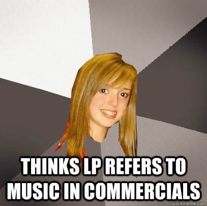  thinks lp refers to music in commercials  Musically Oblivious 8th Grader