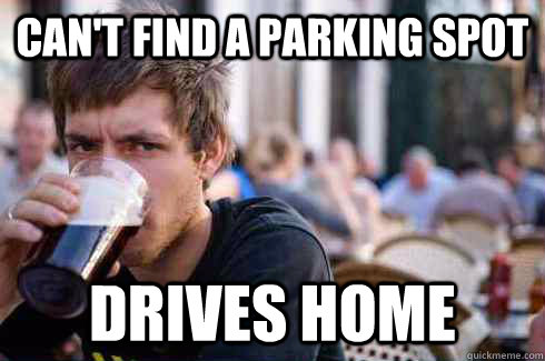 can't find a parking spot drives home  Lazy College Senior