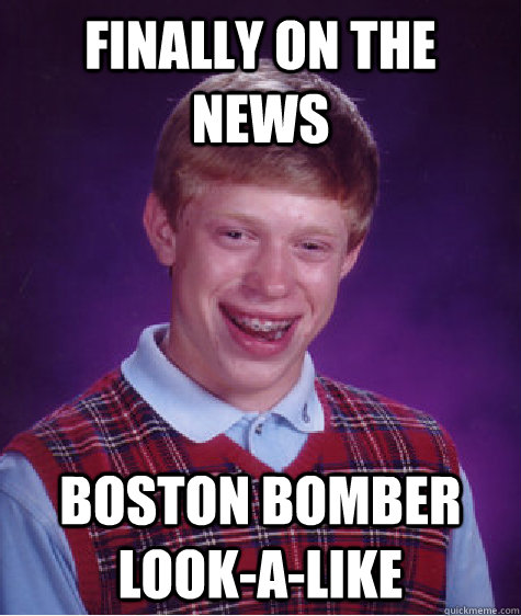 Finally on the news Boston Bomber look-a-like  Bad Luck Brian