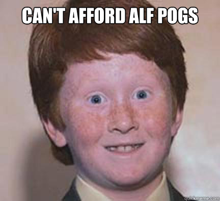 Can't afford ALF POGS  Caption 3 goes here  Over Confident Ginger