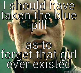 I SHOULD HAVE TAKEN THE BLUE PILL AS TO FORGET THAT GIRL EVER EXISTED Matrix Morpheus