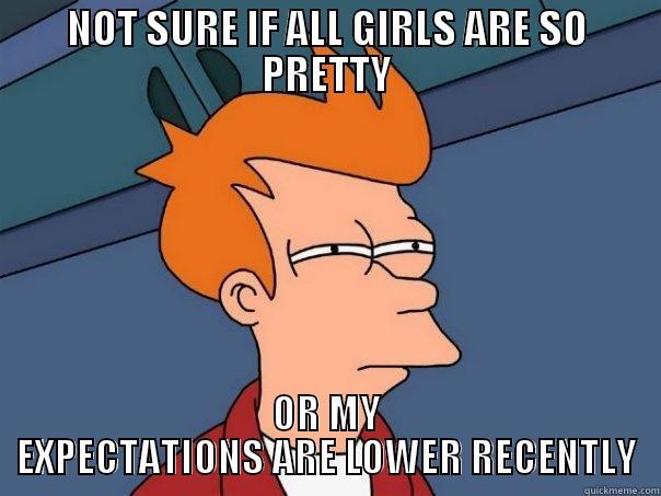 NOT SURE IF ALL GIRLS ARE SO PRETTY OR MY EXPECTATIONS ARE LOWER RECENTLY Futurama Fry