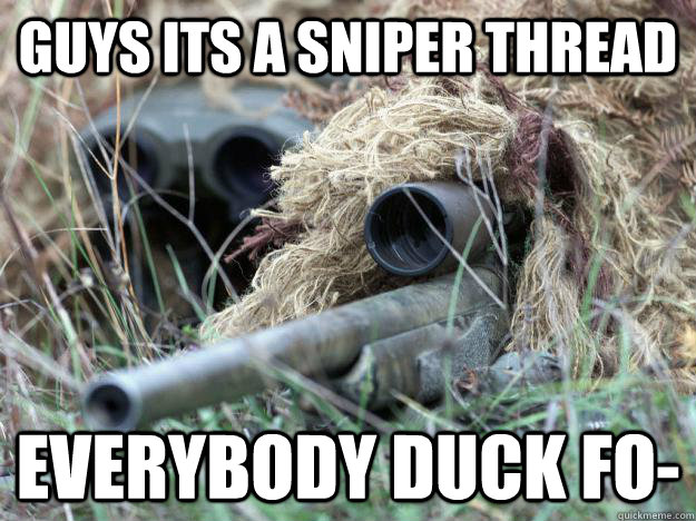 Guys its a sniper thread everybody duck fo-  