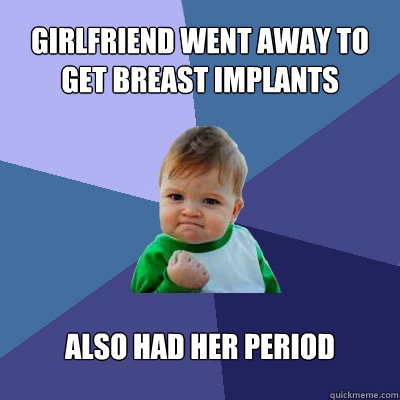 Girlfriend went away to get breast implants also had her period  Success Kid