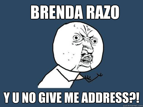 BRENDA RAZO Y U NO GIVE ME ADDRESS?!  Y U No