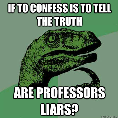 If to confess is to tell the truth are professors liars? - If to confess is to tell the truth are professors liars?  Philosoraptor