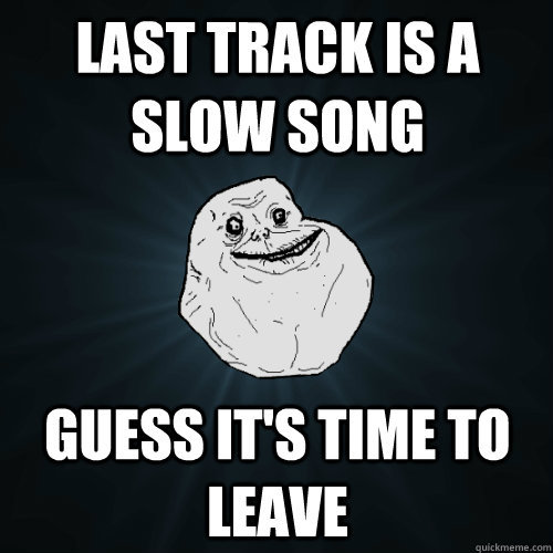 last track is a slow song guess it's time to leave - last track is a slow song guess it's time to leave  Forever Alone