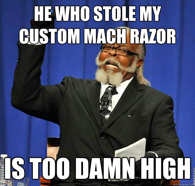 he who stole my custom mach razor is too damn high - he who stole my custom mach razor is too damn high  Jimmy McMillan