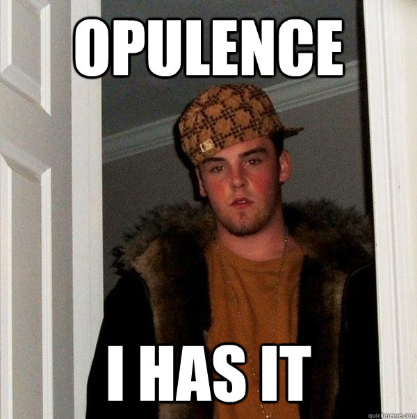 Opulence  I HAS IT - Opulence  I HAS IT  Scumbag Steve