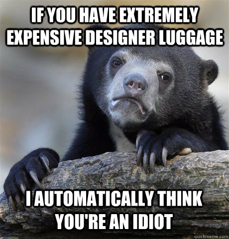 If you have extremely expensive designer luggage I automatically think you're an idiot  Confession Bear