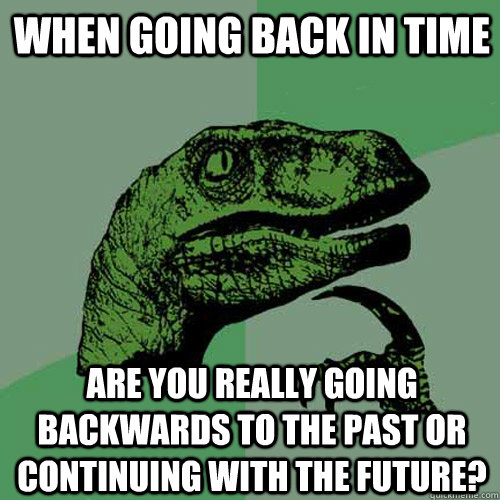 When going back in time Are you really going backwards to the past or continuing with the future?   Philosoraptor