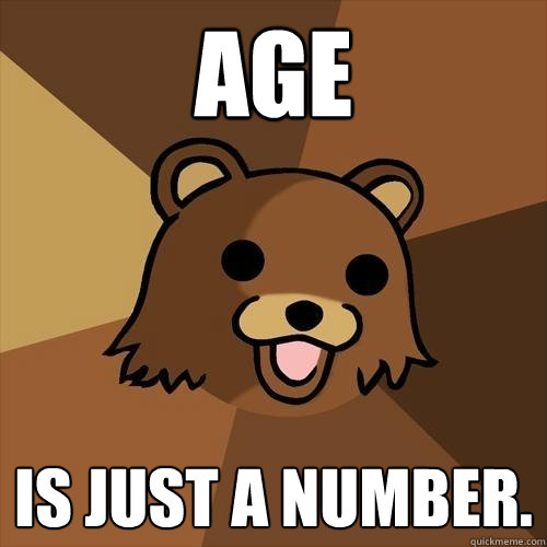 Age is just a number. - Age is just a number.  Pedobear